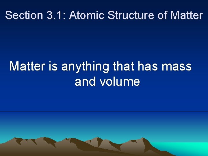 Section 3. 1: Atomic Structure of Matter is anything that has mass and volume