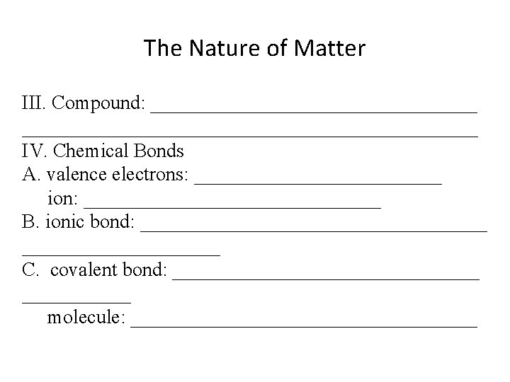 The Nature of Matter III. Compound: ________________________________________ IV. Chemical Bonds A. valence electrons: _____________