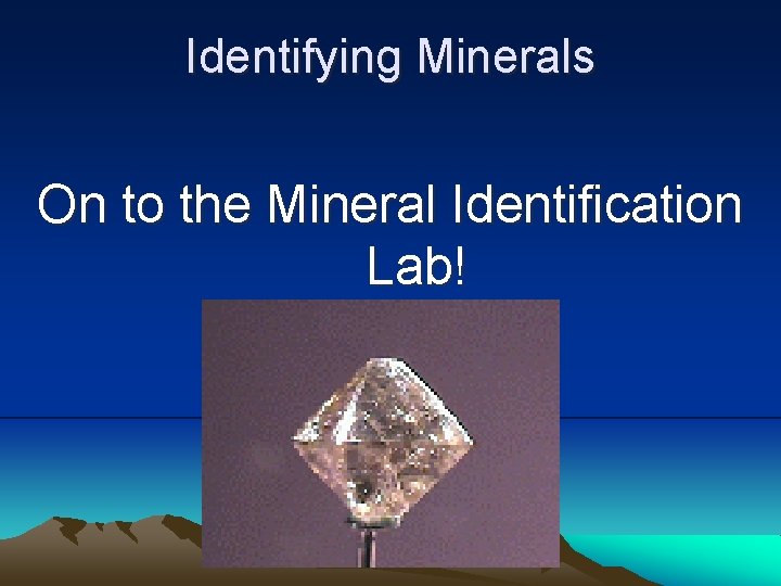 Identifying Minerals On to the Mineral Identification Lab! 