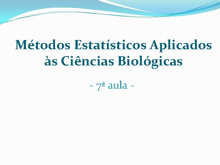 Métodos Estatísticos Aplicados às Ciências Biológicas - 7ª aula - 