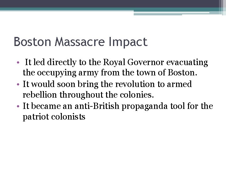 Boston Massacre Impact • It led directly to the Royal Governor evacuating the occupying