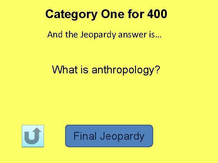 Category One for 400 And the Jeopardy answer is… What is anthropology? Final Jeopardy