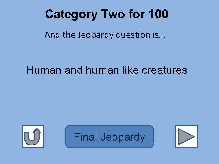 Category Two for 100 And the Jeopardy question is… Human and human like creatures