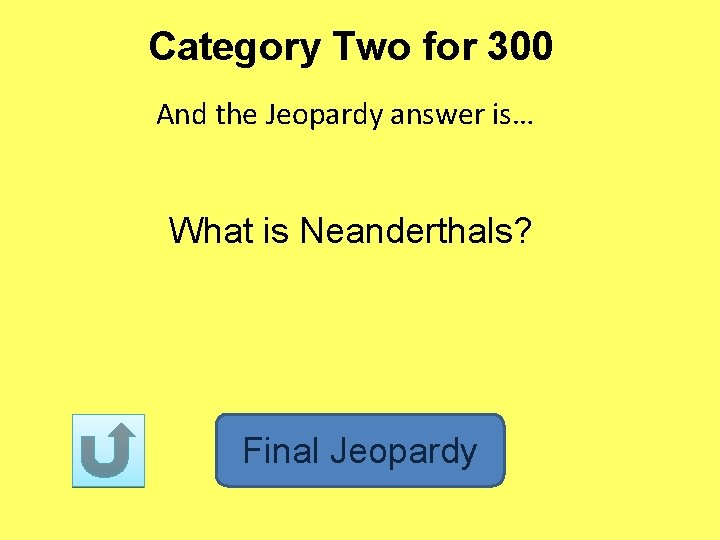Category Two for 300 And the Jeopardy answer is… What is Neanderthals? Final Jeopardy