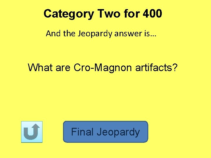 Category Two for 400 And the Jeopardy answer is… What are Cro-Magnon artifacts? Final