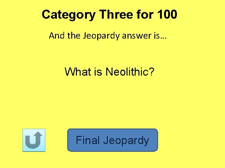 Category Three for 100 And the Jeopardy answer is… What is Neolithic? Final Jeopardy