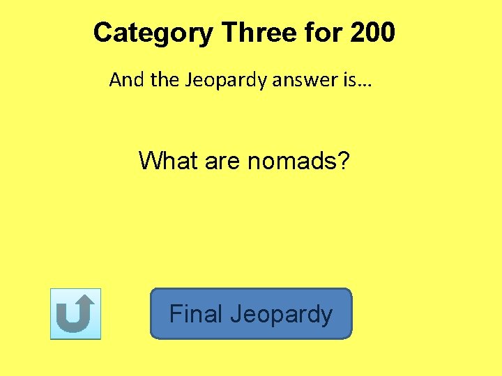 Category Three for 200 And the Jeopardy answer is… What are nomads? Final Jeopardy