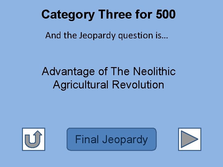 Category Three for 500 And the Jeopardy question is… Advantage of The Neolithic Agricultural