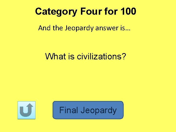 Category Four for 100 And the Jeopardy answer is… What is civilizations? Final Jeopardy