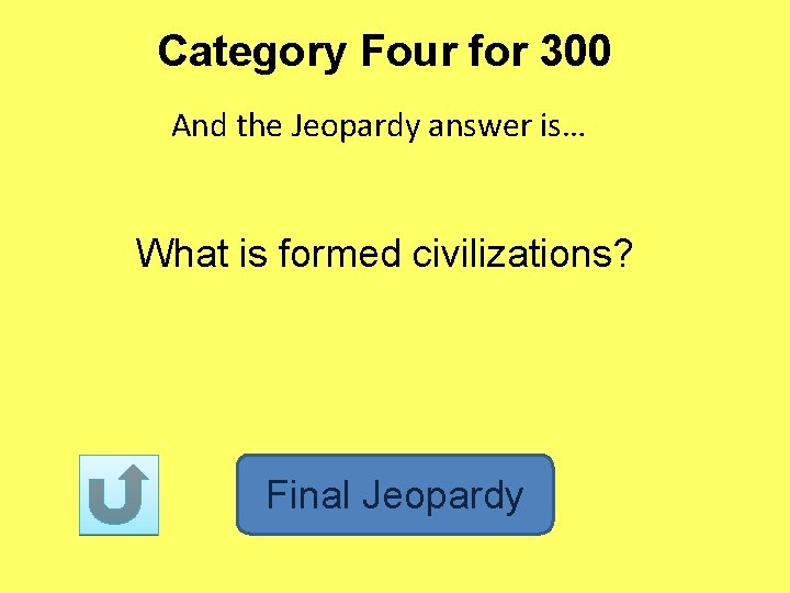 Category Four for 300 And the Jeopardy answer is… What is formed civilizations? Final