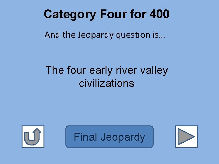 Category Four for 400 And the Jeopardy question is… The four early river valley