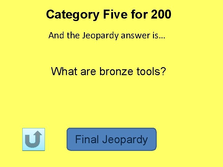 Category Five for 200 And the Jeopardy answer is… What are bronze tools? Final