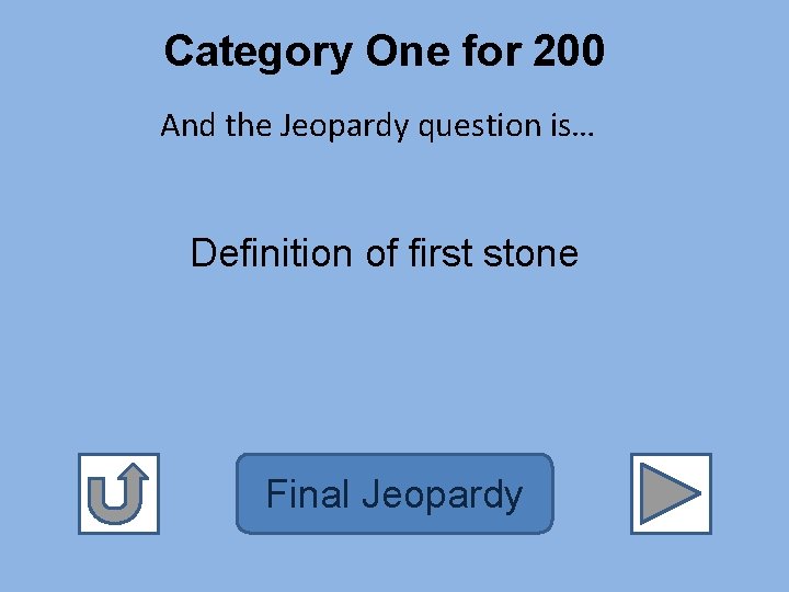 Category One for 200 And the Jeopardy question is… Definition of first stone Final