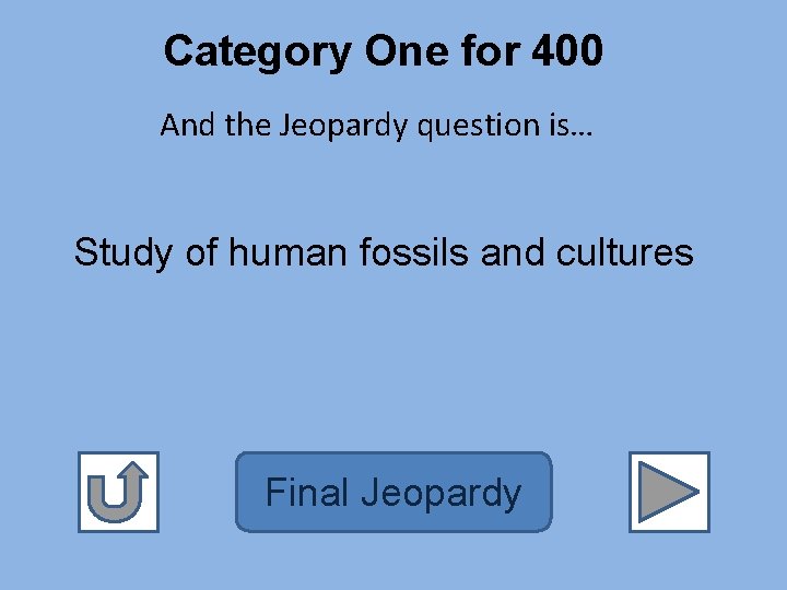 Category One for 400 And the Jeopardy question is… Study of human fossils and