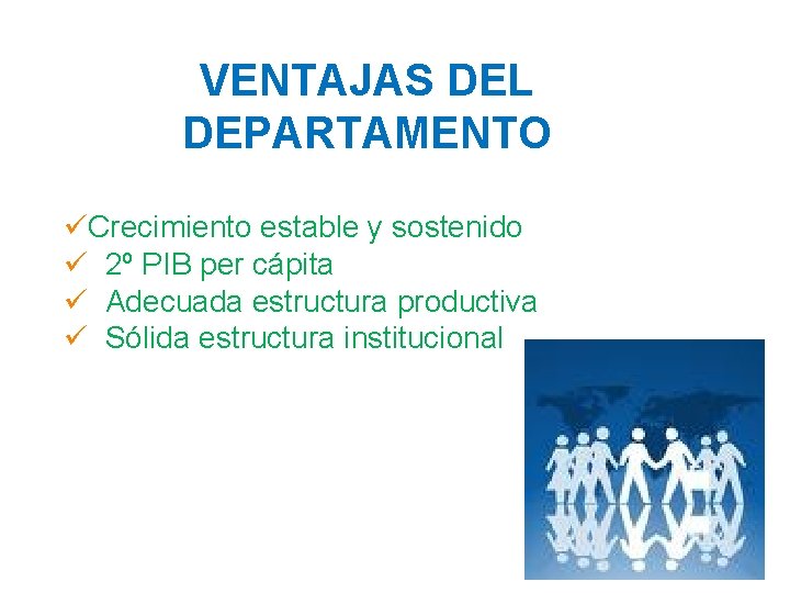 VENTAJAS DEL DEPARTAMENTO üCrecimiento estable y sostenido ü 2º PIB per cápita ü Adecuada