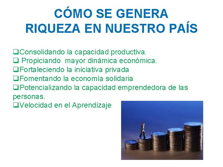 CÓMO SE GENERA RIQUEZA EN NUESTRO PAÍS q. Consolidando la capacidad productiva. q Propiciando