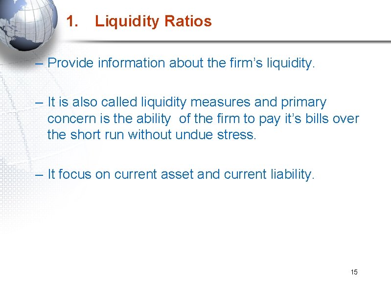 1. Liquidity Ratios – Provide information about the firm’s liquidity. – It is also