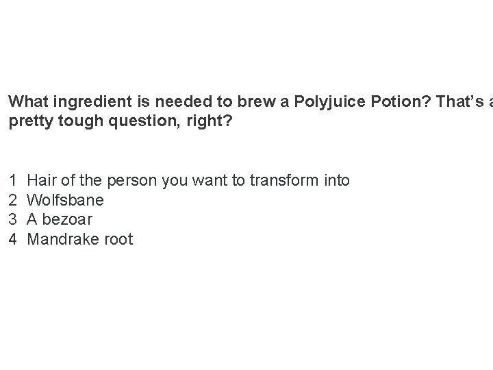 What ingredient is needed to brew a Polyjuice Potion? That’s a pretty tough question,