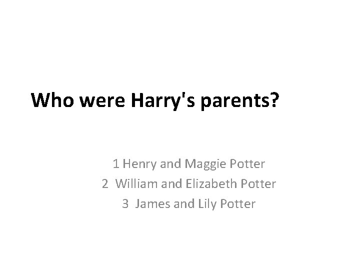 Who were Harry's parents? 1 Henry and Maggie Potter 2 William and Elizabeth Potter