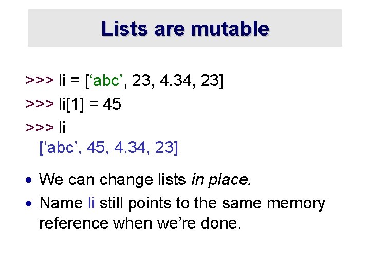 Lists are mutable >>> li = [‘abc’, 23, 4. 34, 23] >>> li[1] =