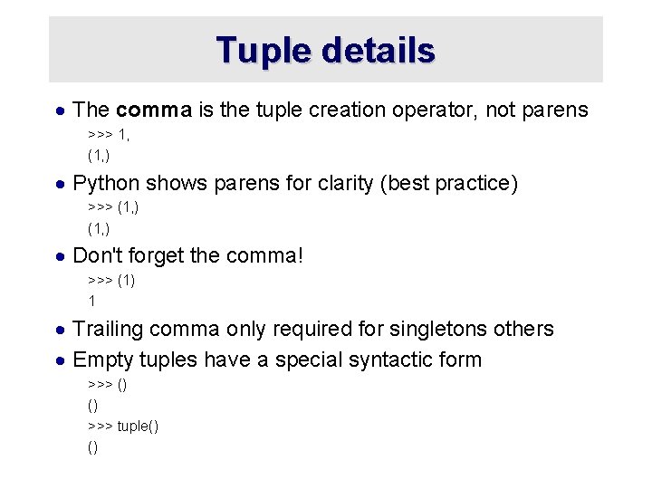 Tuple details · The comma is the tuple creation operator, not parens >>> 1,