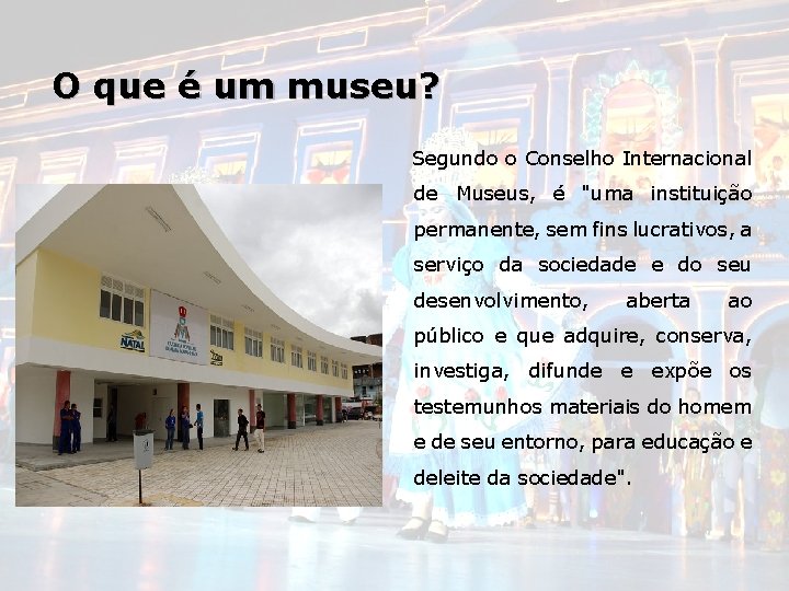 O que é um museu? Segundo o Conselho Internacional de Museus, é "uma instituição