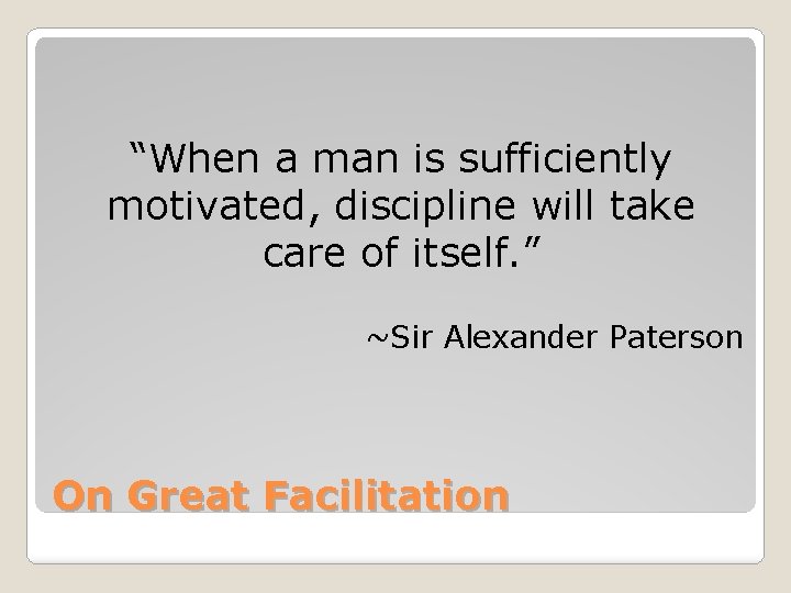“When a man is sufficiently motivated, discipline will take care of itself. ” ~Sir