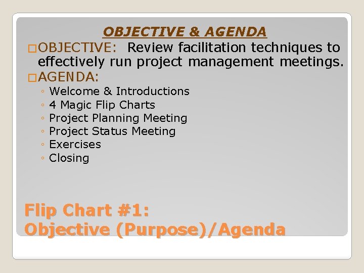 OBJECTIVE & AGENDA �OBJECTIVE: Review facilitation techniques to effectively run project management meetings. �AGENDA: