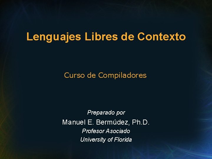 Lenguajes Libres de Contexto Curso de Compiladores Preparado por Manuel E. Bermúdez, Ph. D.
