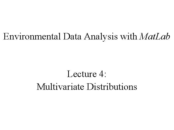 Environmental Data Analysis with Mat. Lab Lecture 4: Multivariate Distributions 