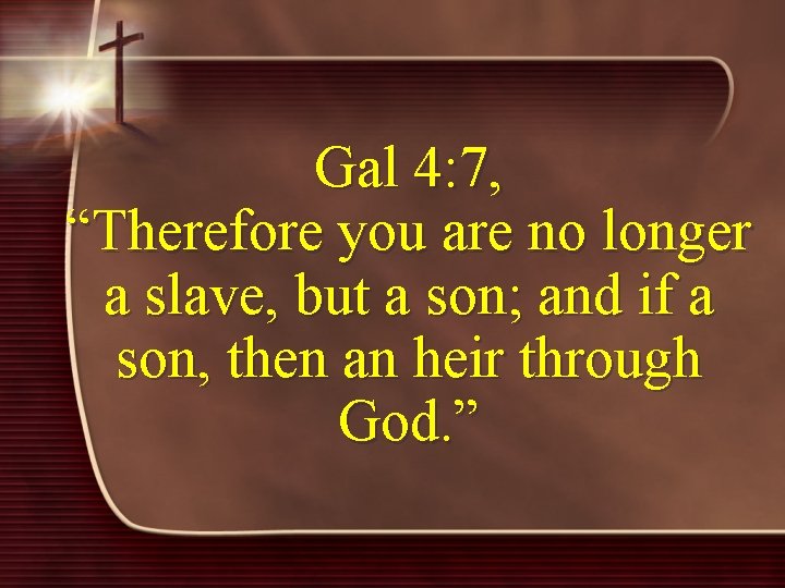 Gal 4: 7, “Therefore you are no longer a slave, but a son; and