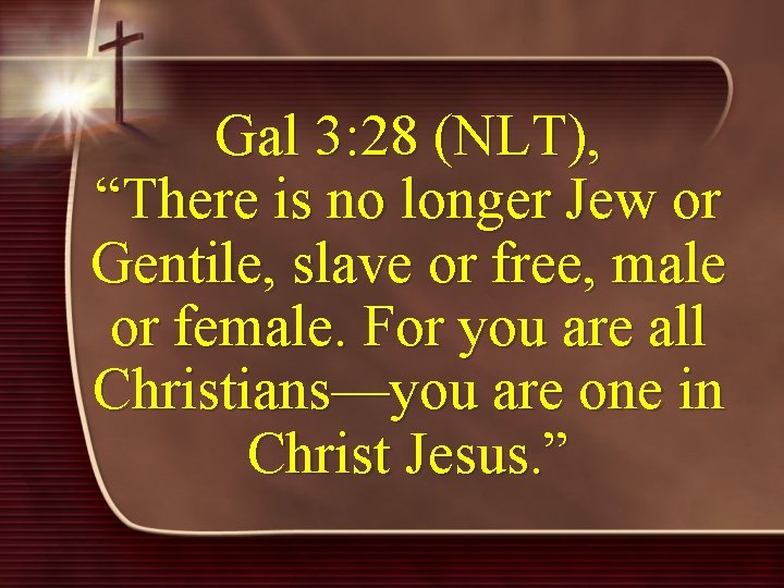 Gal 3: 28 (NLT), “There is no longer Jew or Gentile, slave or free,