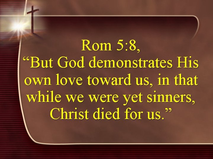 Rom 5: 8, “But God demonstrates His own love toward us, in that while