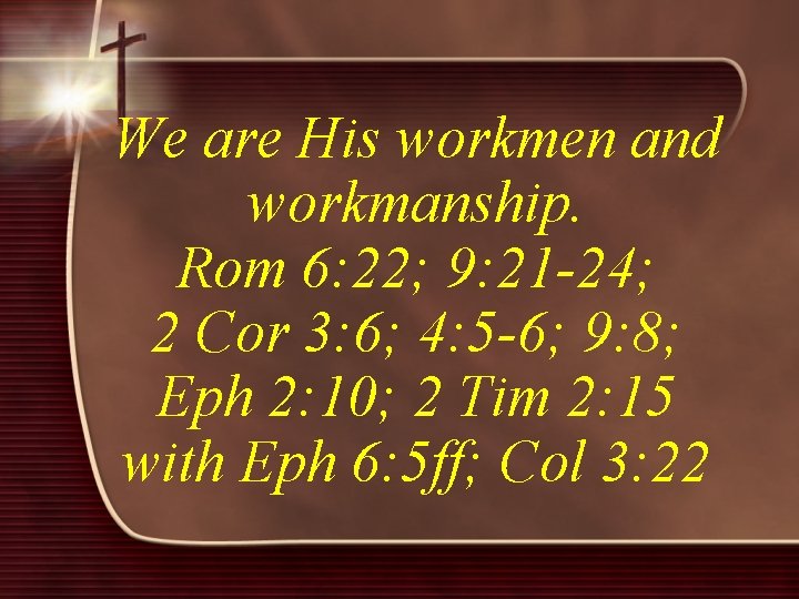 We are His workmen and workmanship. Rom 6: 22; 9: 21 -24; 2 Cor