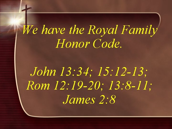 We have the Royal Family Honor Code. John 13: 34; 15: 12 -13; Rom