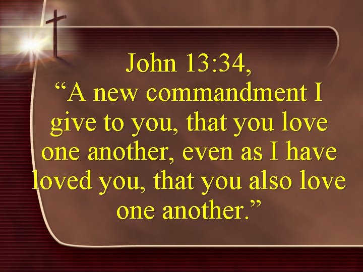 John 13: 34, “A new commandment I give to you, that you love one