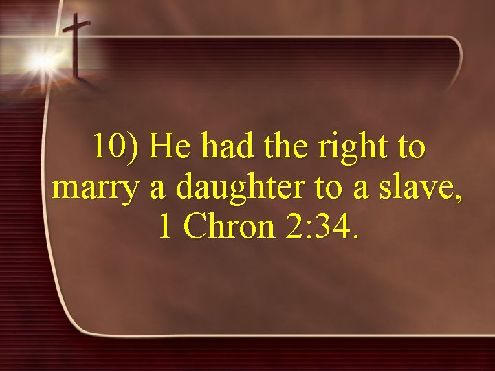 10) He had the right to marry a daughter to a slave, 1 Chron