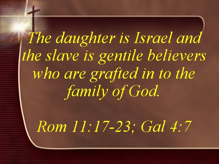 The daughter is Israel and the slave is gentile believers who are grafted in