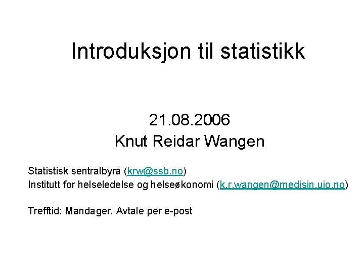 Introduksjon til statistikk 21. 08. 2006 Knut Reidar Wangen Statistisk sentralbyrå (krw@ssb. no) Institutt