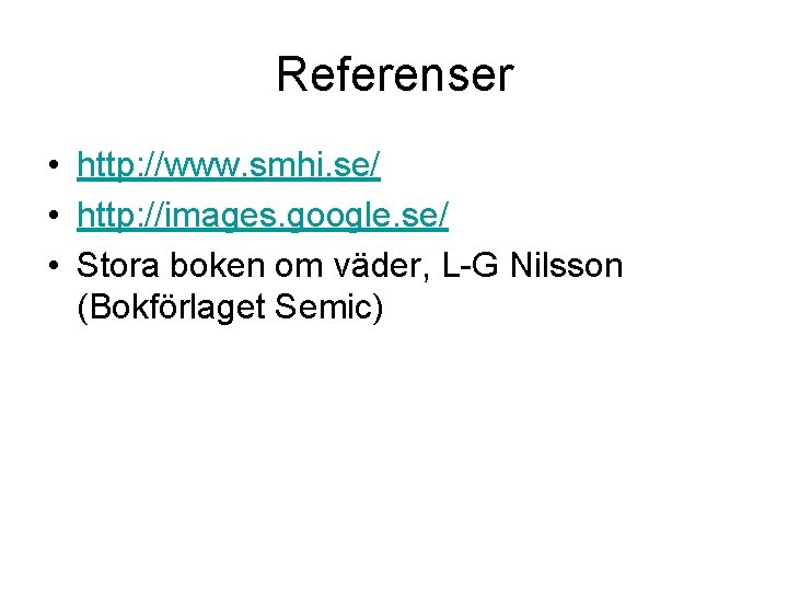 Referenser • http: //www. smhi. se/ • http: //images. google. se/ • Stora boken