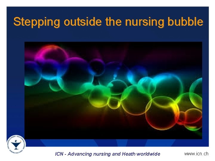 Stepping outside the nursing bubble ICN - Advancing nursing and Heath worldwide www. icn.