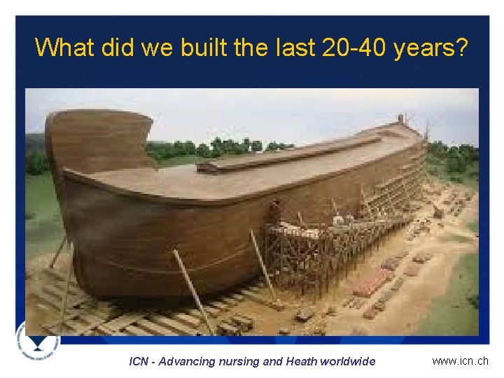 What did we built the last 20 -40 years? ICN - Advancing nursing and