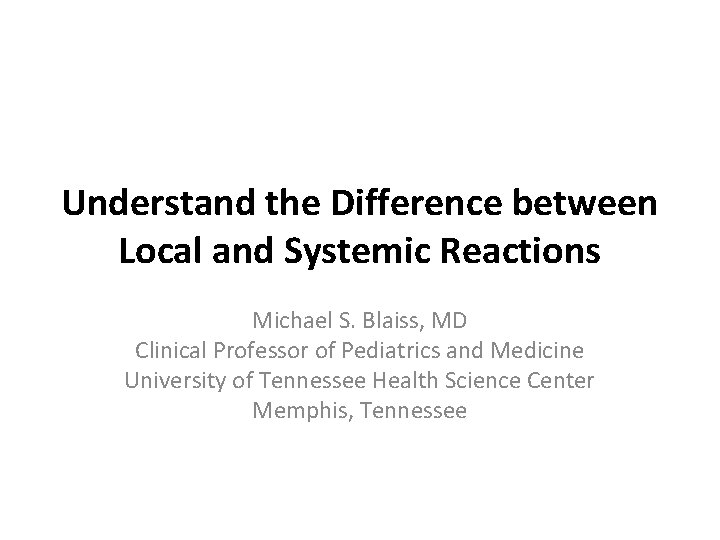 Understand the Difference between Local and Systemic Reactions Michael S. Blaiss, MD Clinical Professor