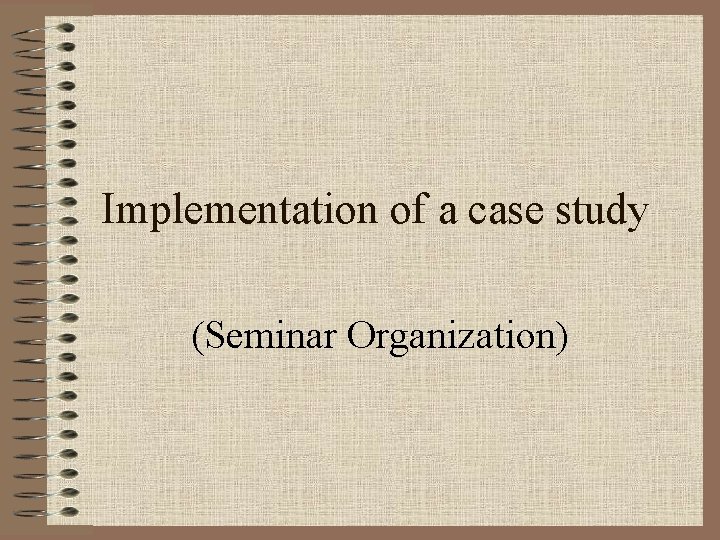 Implementation of a case study (Seminar Organization) 