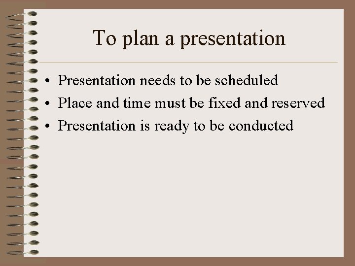 To plan a presentation • Presentation needs to be scheduled • Place and time