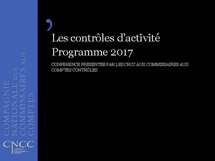 Les contrôles d’activité Programme 2017 CONFERENCE PRESENTEE PAR LES CRCC AUX COMMISSAIRES AUX COMPTES