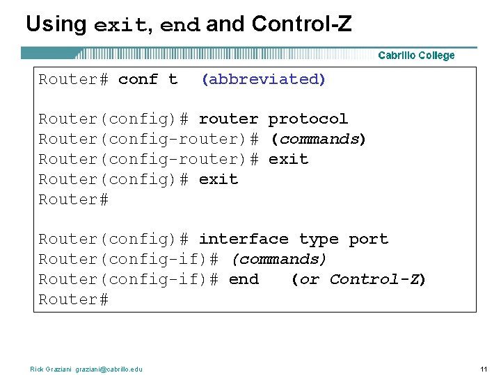 Using exit, end and Control-Z Router# conf t (abbreviated) Router(config)# router protocol Router(config-router)# (commands)