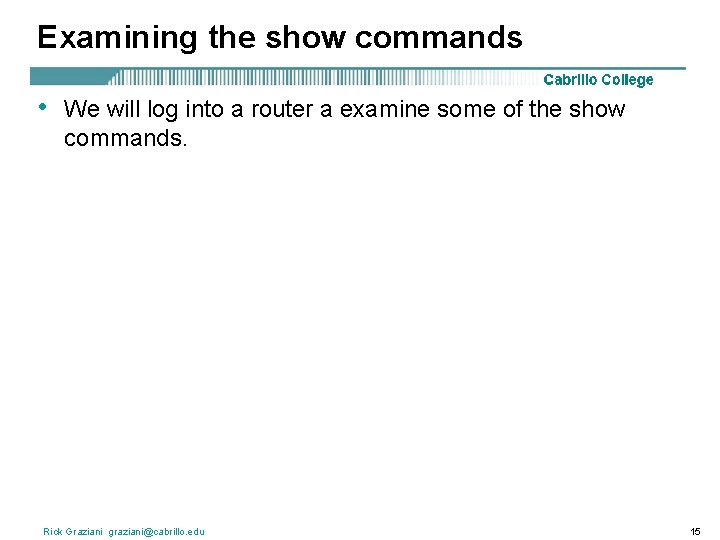 Examining the show commands • We will log into a router a examine some