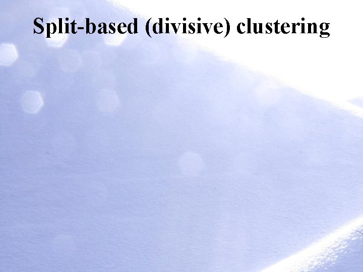 Split-based (divisive) clustering Split-based (divisive) clustering