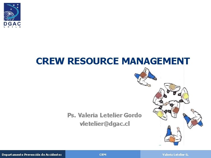 CREW RESOURCE MANAGEMENT Ps. Valeria Letelier Gordo vletelier@dgac. cl Departamento Prevención de Accidentes CRM CREW RESOURCE MANAGEMENT Ps. Valeria Letelier Gordo vletelier@dgac. cl Departamento Prevención de Accidentes CRM